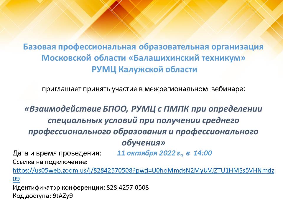 11.10.2022 с 14.00 до 15.30 БПОО Московской области ГБПОУ МО «Балашихинский техникум» совместно с РУМЦ Калужской области проводят вебинар: «Взаимодействие БПОО, РУМЦ с ПМПК при определении специальных условий при получении среднего профессионального образования и профессионального обучения»